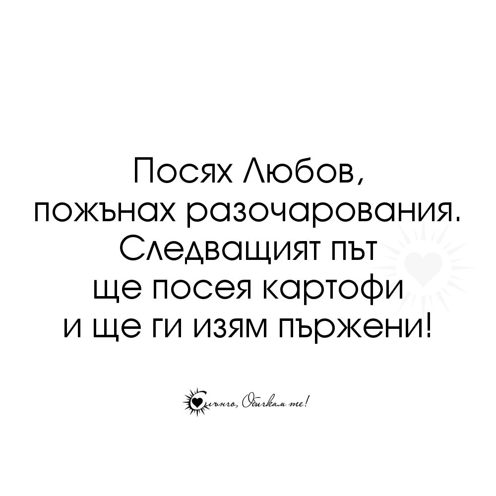 Посях любов, пожънах разочарования. Следващият път ще посея картофи и ще ги изям пържени - Пържени картофи, Любов, любовни мисли, любовни фрази, любовни статуси, любовни цитати, картофи, забавни статуси, разочарование