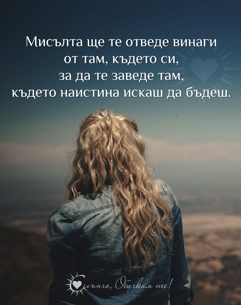 Мисълта ще те отведе винаги от там, където си, за да те заведе там, където наистина искаш да бъдеш. - Любов от разстояние, любовни мисли, любовни статуси, любовни фрази, любовни цитати, мисля те, липсваш ми