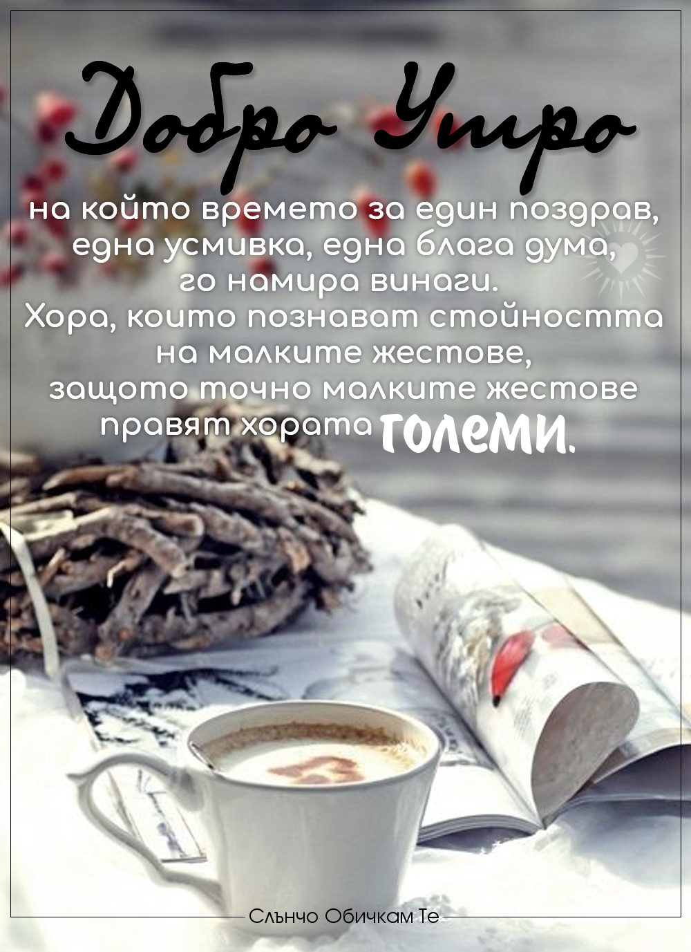 Добро утро, на който времето за един поздрав, една усмивка, една блага дума, го намира винаги. Хора, които познават стойността на малките жестове, защото точно малките жестове правят хората големи - пожелания за добро утро, декември, коледа 2019, статуси за коледа и за любовта и приятелството