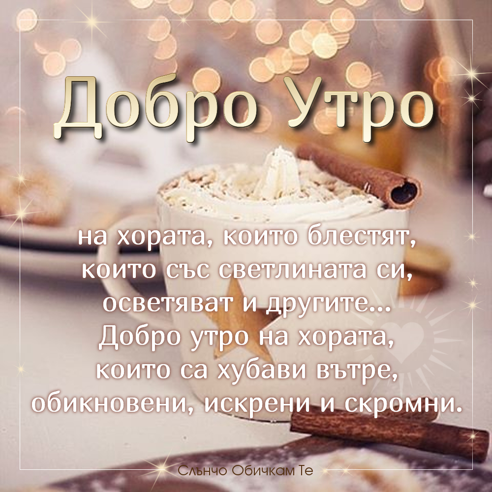 Добро утро на хората, които блестят, които със светлината си осветяват и другите... Добро утро на хората, които са хубави вътре, обикновени, искрени и скромни - Добро утро Коледа, добро утро декември, добро утро в понеделник, вторник, сряда, четвъртък, петък, събота, неделя, добро утро празници, блестящо утро, кафе