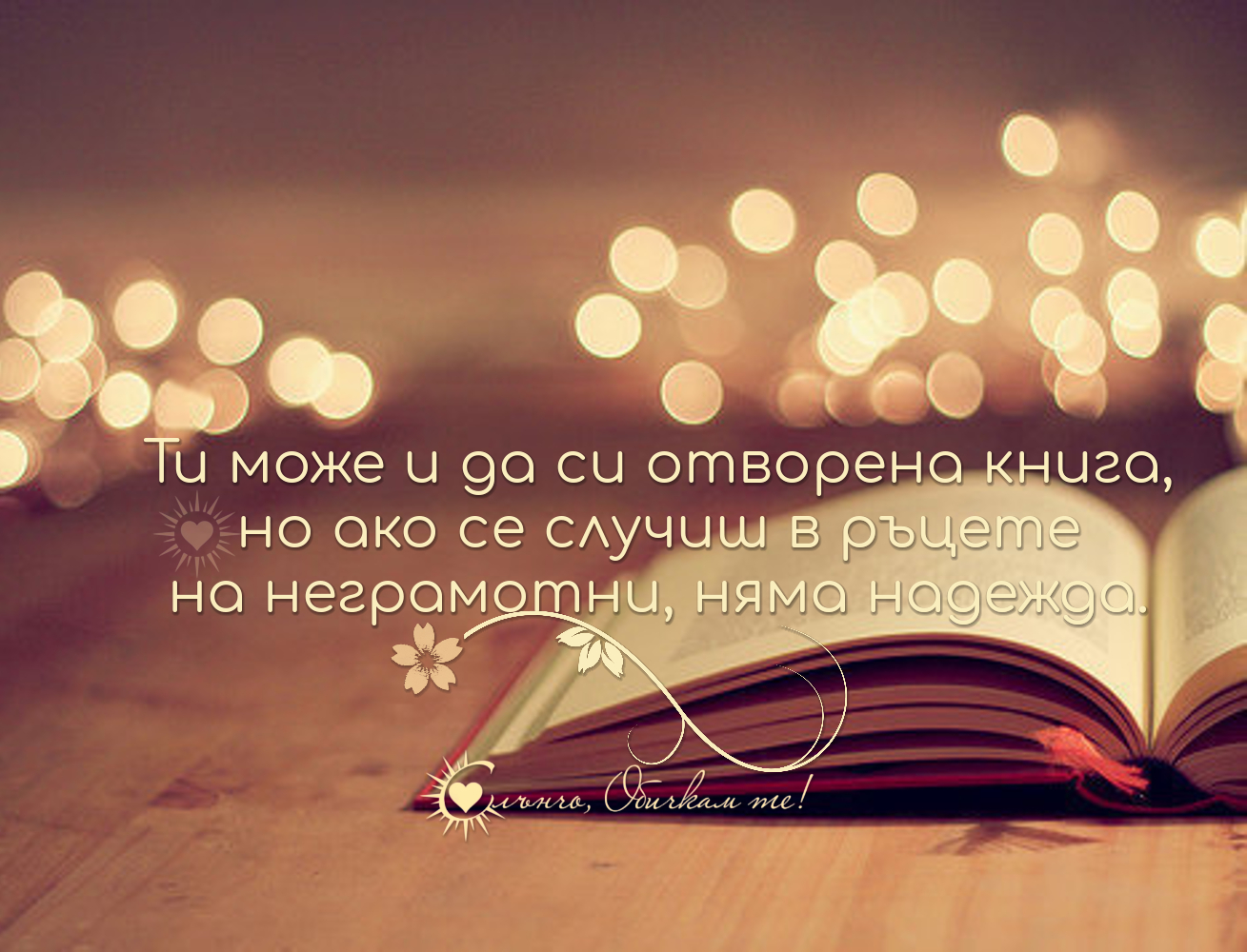 Ти може и да си отворена книга, но ако се случиш в ръцете на неграмотни, няма надежда... - Мъдри мисли, статуси за живота