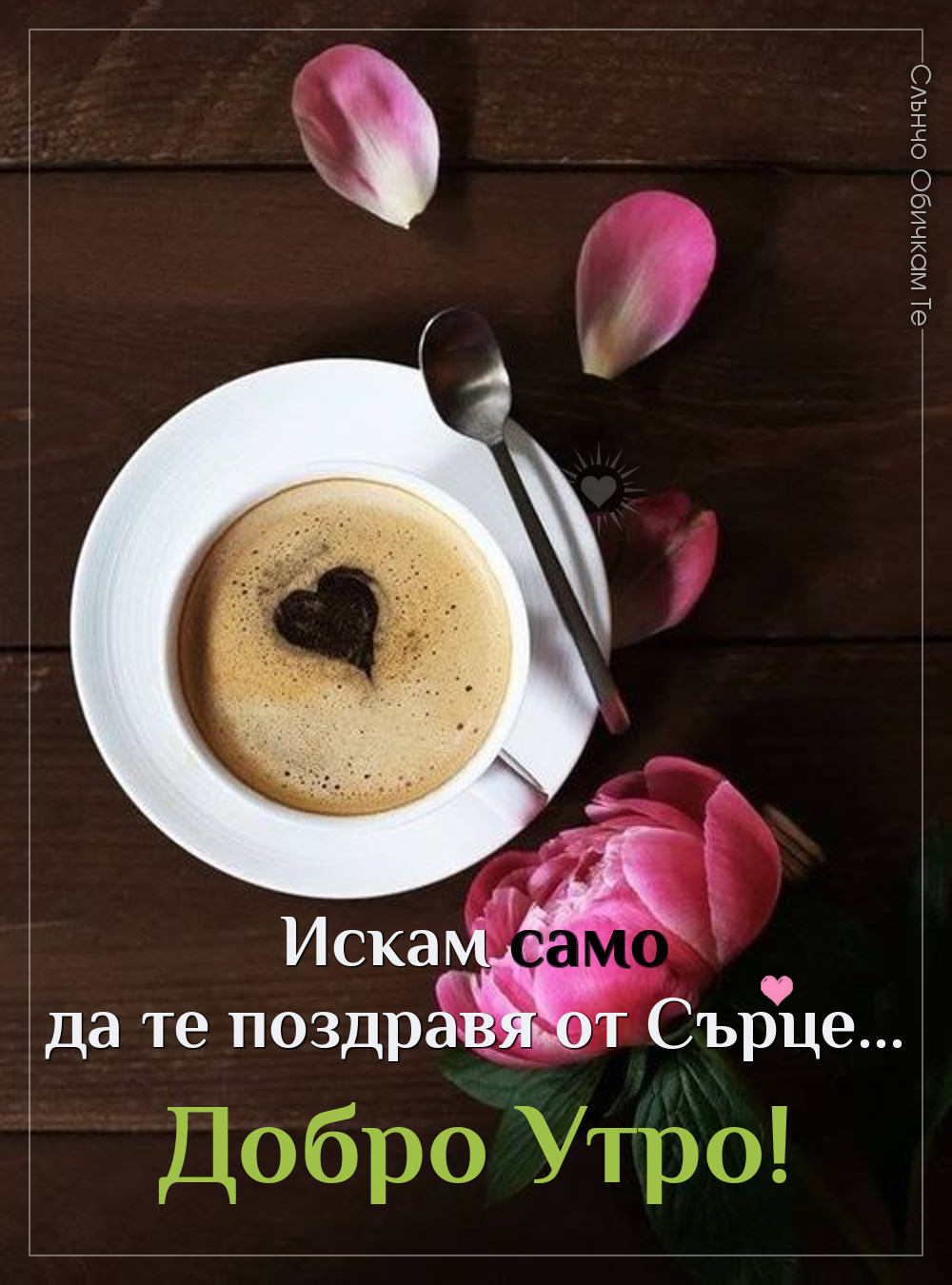 Едно добро утро от сърце, картички за добро утро, добро утро с кафе и цветя, пожелания за добро утро, поздрав от сърце