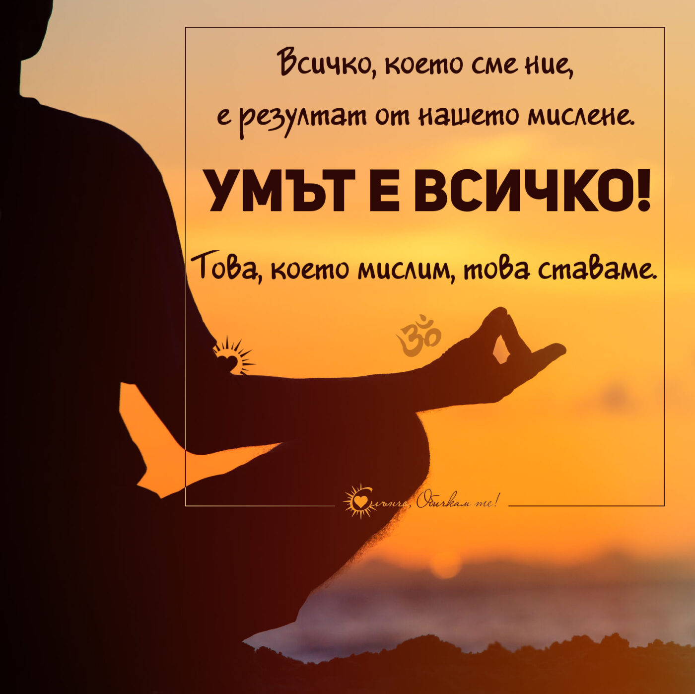 Умът е всичко. Всичко, което сме ние, е резултат от нашето мислене. Това което мислим, това ставаме. - Намасте, цитати на Буда, мъдри мисли и статуси за живота