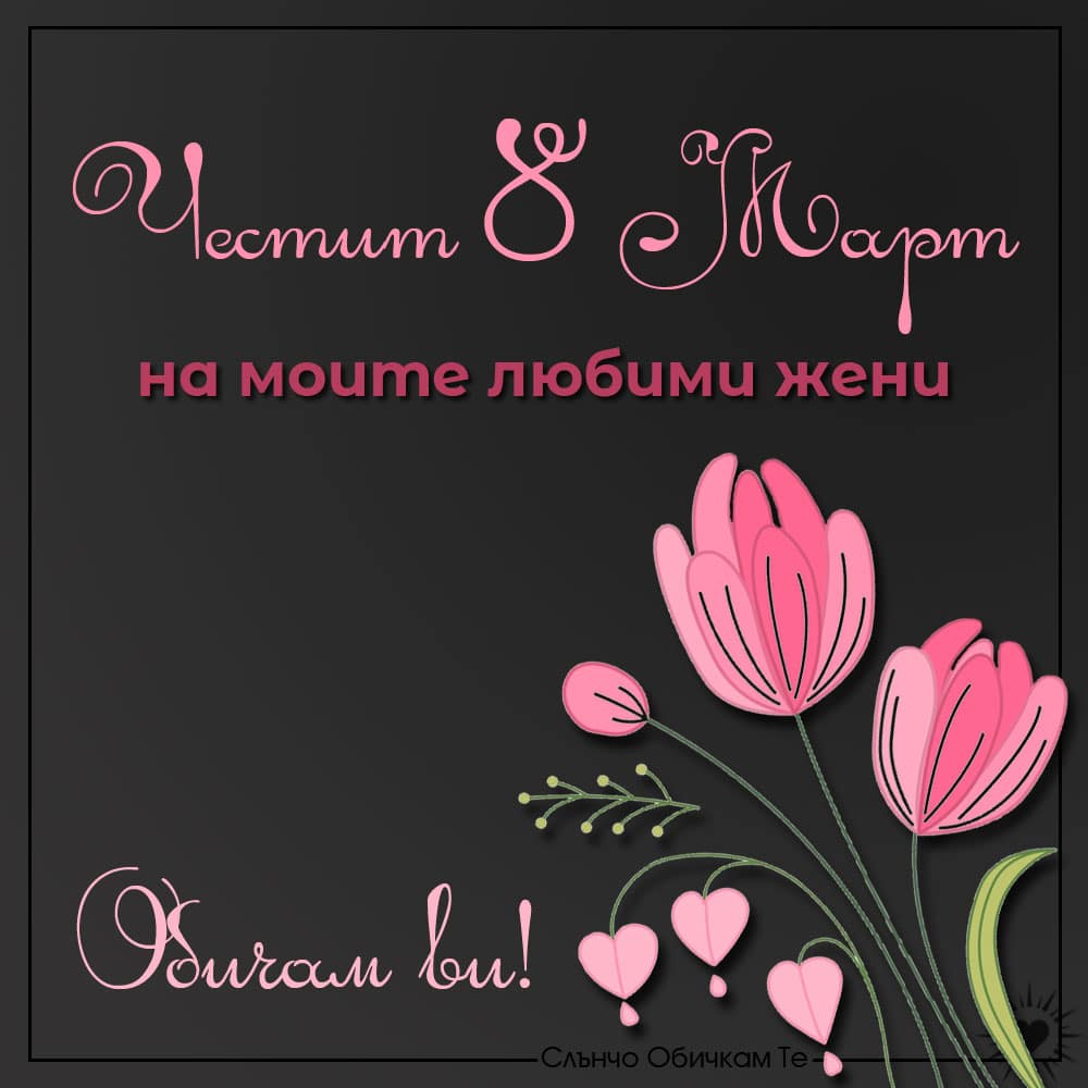 Честит 8 март на моите любими жени, обичам ви! - Картички за 8 март, пожелания за 8 март, лалета за 8 март, международен ден на жената